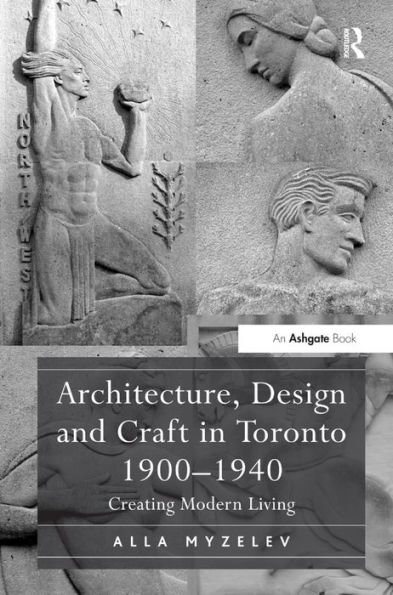 Architecture, Design and Craft in Toronto 1900-1940: Creating Modern Living / Edition 1