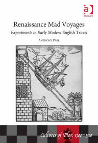 Title: Renaissance Mad Voyages: Experiments in Early Modern English Travel, Author: Anthony Parr