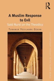 Title: A Muslim Response to Evil: Said Nursi on the Theodicy / Edition 1, Author: Tubanur Yesilhark Ozkan