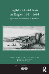 Title: English Colonial Texts on Tangier, 1661-1684: Imperialism and the Politics of Resistance / Edition 1, Author: Karim Bejjit