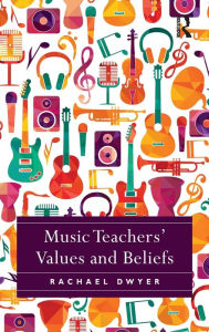 Title: Music Teachers' Values and Beliefs / Edition 1, Author: Rachael Dwyer