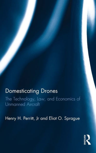 Domesticating Drones: The Technology, Law, and Economics of Unmanned Aircraft / Edition 1