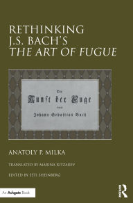 Title: Rethinking J.S. Bach's The Art of Fugue / Edition 1, Author: Anatoly Milka