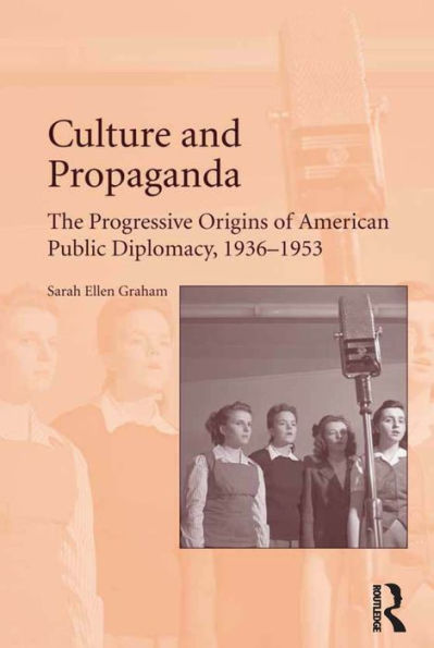 Culture and Propaganda: The Progressive Origins of American Public Diplomacy, 1936-1953 / Edition 1