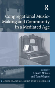 Title: Congregational Music-Making and Community in a Mediated Age / Edition 1, Author: Anna E. Nekola