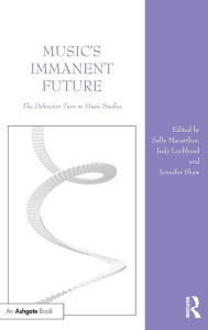 Title: Music's Immanent Future: The Deleuzian Turn in Music Studies / Edition 1, Author: Sally Macarthur