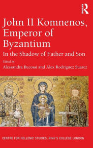 Title: John II Komnenos, Emperor of Byzantium: In the Shadow of Father and Son / Edition 1, Author: Alessandra Bucossi