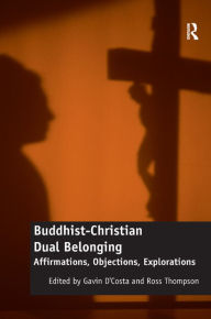 Title: Buddhist-Christian Dual Belonging: Affirmations, Objections, Explorations / Edition 1, Author: Gavin D'Costa