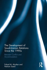 Title: The Development of Saudi-Iranian Relations since the 1990s: Between conflict and accommodation / Edition 1, Author: Fahad M. Alsultan