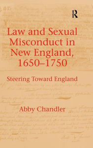 Title: Law and Sexual Misconduct in New England, 1650-1750: Steering Toward England / Edition 1, Author: Abby Chandler
