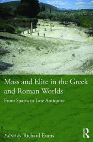 Title: Mass and Elite in the Greek and Roman Worlds: From Sparta to Late Antiquity / Edition 1, Author: Richard Evans