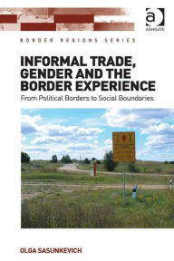 Title: Informal Trade, Gender and the Border Experience: From Political Borders to Social Boundaries, Author: Olga Sasunkevich