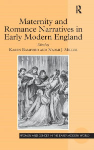 Title: Maternity and Romance Narratives in Early Modern England / Edition 1, Author: Karen Bamford