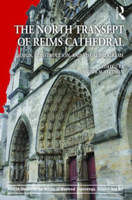 Title: The North Transept of Reims Cathedral: Design, Construction, and Visual Programs / Edition 1, Author: Jennifer M. Feltman