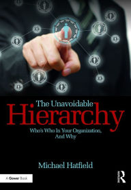 Title: The Unavoidable Hierarchy: Who's who in your organization and why, Author: Michael Hatfield