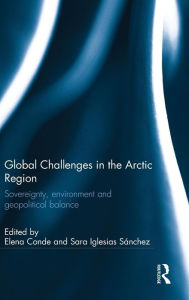 Title: Global Challenges in the Arctic Region: Sovereignty, environment and geopolitical balance / Edition 1, Author: Elena Conde