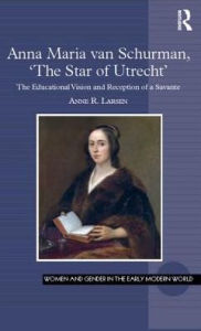 Title: Anna Maria van Schurman, 'The Star of Utrecht': The Educational Vision and Reception of a Savante / Edition 1, Author: Anne R. Larsen
