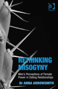 Title: Rethinking Misogyny: Men's Perceptions of Female Power in Dating Relationships, Author: Helen Hester