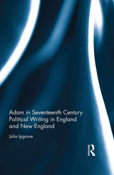 Adam in Seventeenth Century Political Writing in England and New England / Edition 1