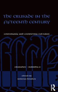 Title: The Crusade in the Fifteenth Century: Converging and competing cultures / Edition 1, Author: Norman Housley