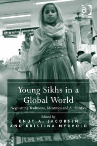 Title: Young Sikhs in a Global World: Negotiating Traditions, Identities and Authorities, Author: Kristina Myrvold