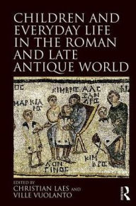 Title: Children and Everyday Life in the Roman and Late Antique World / Edition 1, Author: Christian Laes