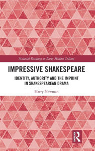 Title: Impressive Shakespeare: Identity, Authority and the Imprint in Shakespearean Drama / Edition 1, Author: Harry Newman