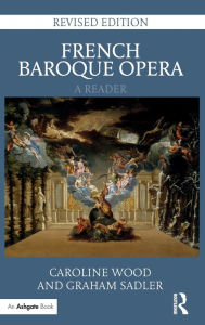 Title: French Baroque Opera: A Reader: Revised Edition / Edition 2, Author: Caroline Wood