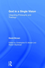 Title: God in a Single Vision: Integrating Philosophy and Theology / Edition 1, Author: David Brown