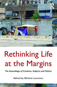 Title: Rethinking Life at the Margins: The Assemblage of Contexts, Subjects, and Politics / Edition 1, Author: Michele Lancione