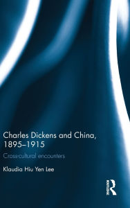 Title: Charles Dickens and China, 1895-1915: Cross-Cultural Encounters / Edition 1, Author: Klaudia Hiu Yen Lee