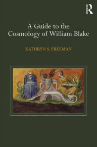 Title: A Guide to the Cosmology of William Blake / Edition 1, Author: Kathryn Freeman