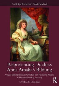 Title: Representing Duchess Anna Amalia's Bildung: A Visual Metamorphosis in Portraiture from Political to Personal in Eighteenth-Century Germany, Author: Christina K. Lindeman