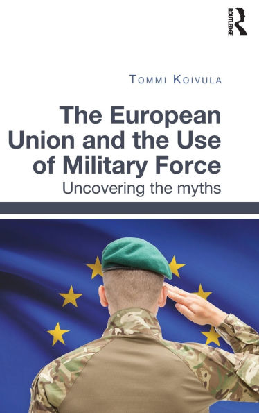 The European Union and the Use of Military Force: Uncovering the myths
