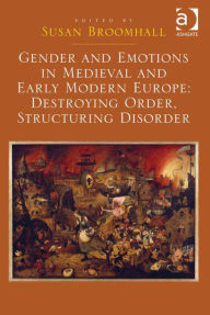 Title: Gender and Emotions in Medieval and Early Modern Europe: Destroying Order, Structuring Disorder, Author: Ashgate Publishing Ltd