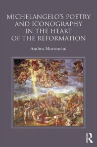 Title: Michelangelo's Poetry and Iconography in the Heart of the Reformation, Author: Ambra Moroncini