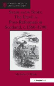 Title: Satan and the Scots: The Devil in Post-Reformation Scotland, c.1560-1700 / Edition 1, Author: Michelle D. Brock