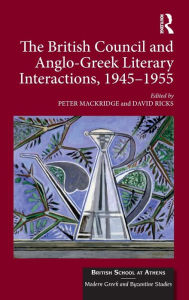Title: The British Council and Anglo-Greek Literary Interactions, 1945-1955 / Edition 1, Author: Peter Mackridge