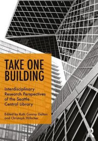 Title: Take One Building : Interdisciplinary Research Perspectives of the Seattle Central Library / Edition 1, Author: Ruth Conroy Dalton