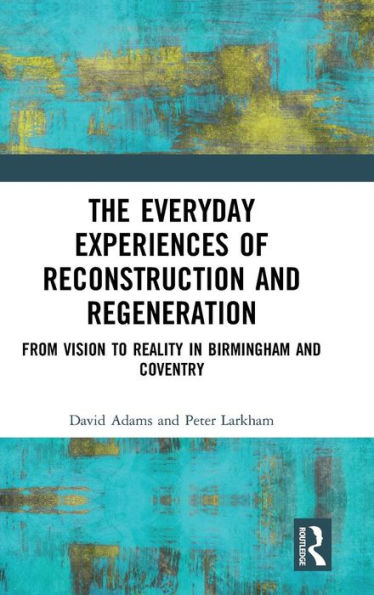 The Everyday Experiences of Reconstruction and Regeneration: From Vision to Reality in Birmingham and Coventry / Edition 1