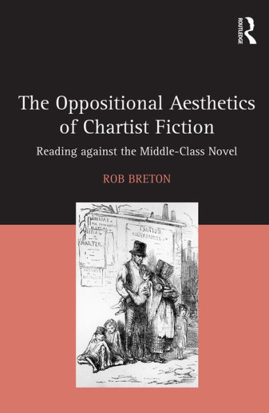 The Oppositional Aesthetics of Chartist Fiction: Reading against the Middle-Class Novel / Edition 1