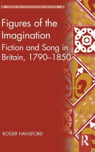 Title: Figures of the Imagination: Fiction and Song in Britain, 1790-1850, Author: Roger Hansford