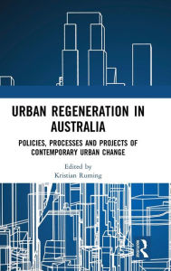 Title: Urban Regeneration in Australia: Policies, Processes and Projects of Contemporary Urban Change / Edition 1, Author: Kristian Ruming