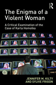 Title: The Enigma of a Violent Woman: A Critical Examination of the Case of Karla Homolka / Edition 1, Author: Jennifer Kilty