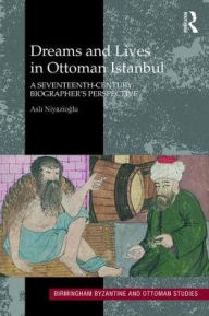 Title: Dreams and Lives in Ottoman Istanbul: A Seventeenth-Century Biographer's Perspective / Edition 1, Author: Asli Niyazioglu
