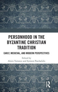 Title: Personhood in the Byzantine Christian Tradition: Early, Medieval, and Modern Perspectives / Edition 1, Author: Alexis Torrance