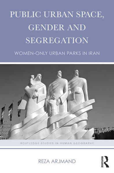 Public Urban Space, Gender and Segregation: Women-only urban parks in Iran / Edition 1