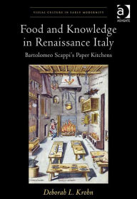 Title: Food and Knowledge in Renaissance Italy: Bartolomeo Scappi's Paper Kitchens, Author: Deborah L Krohn