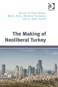 Title: The Making of Neoliberal Turkey / Edition 1, Author: Cenk Ozbay