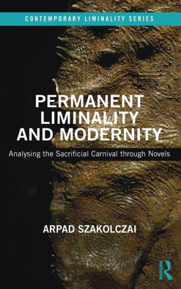 Permanent Liminality and Modernity: Analysing the Sacrificial Carnival through Novels / Edition 1